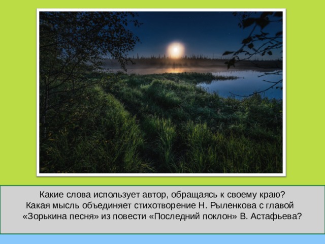 Какие слова использует автор, обращаясь к своему краю?  Какая мысль объединяет стихотворение Н. Рыленкова с главой «Зорькина песня» из повести «Последний поклон» В. Астафьева?   
