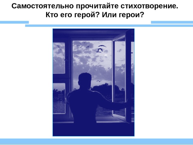 Самостоятельно прочитайте стихотворение. Кто его герой? Или герои? 