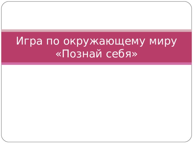 Игра по окружающему миру  «Познай себя» 
