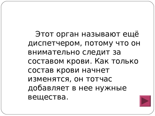  Этот орган называют ещё диспетчером, потому что он внимательно следит за составом крови. Как только состав крови начнет изменятся, он тотчас добавляет в нее нужные вещества. 
