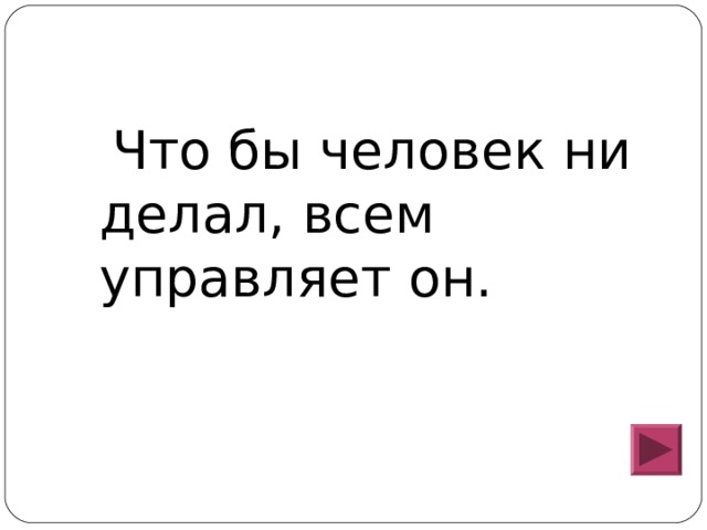  Что бы человек ни делал, всем управляет он. 