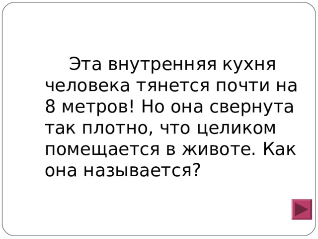  Эта внутренняя кухня человека тянется почти на 8 метров! Но она свернута так плотно, что целиком помещается в животе. Как она называется? 