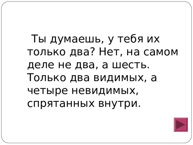  Ты думаешь, у тебя их только два? Нет, на самом деле не два, а шесть. Только два видимых, а четыре невидимых, спрятанных внутри. 