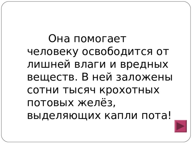  Она помогает человеку освободится от лишней влаги и вредных веществ. В ней заложены сотни тысяч крохотных потовых желёз, выделяющих капли пота! 