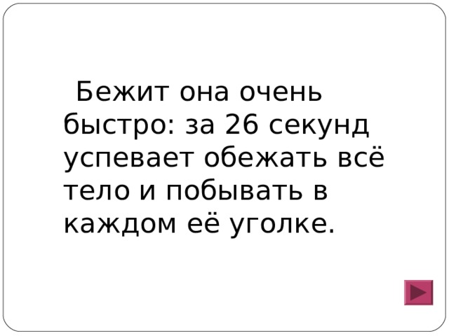 Бежит она очень быстро: за 26 секунд успевает обежать всё тело и побывать в каждом её уголке. 