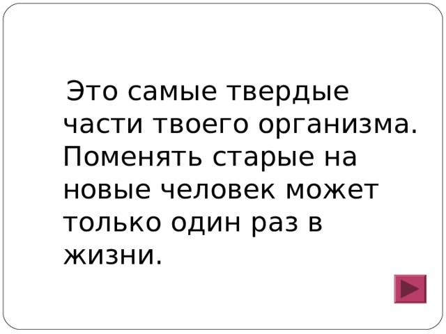  Это самые твердые части твоего организма. Поменять старые на новые человек может только один раз в жизни. 