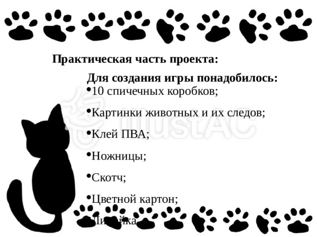 Практическая часть проекта: Для создания игры понадобилось: 10 спичечных коробков;  Картинки животных и их следов;  Клей ПВА;  Ножницы;  Скотч;  Цветной картон;  Линейка 