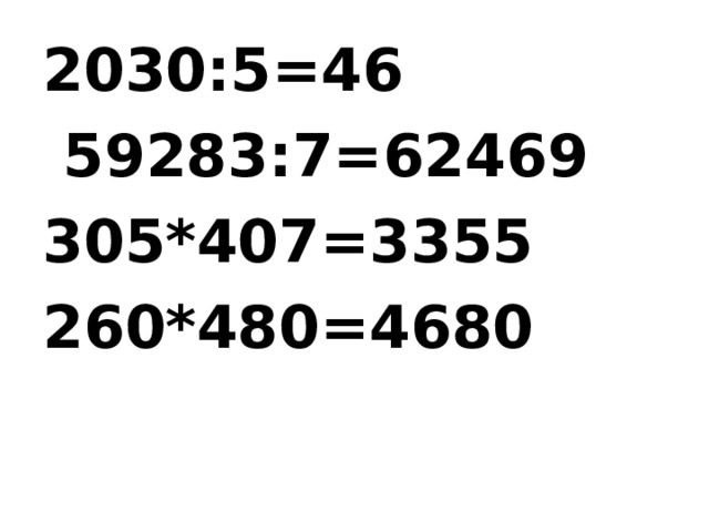 2030:5=46  59283:7=62469 305*407=3355 260*480=4680  