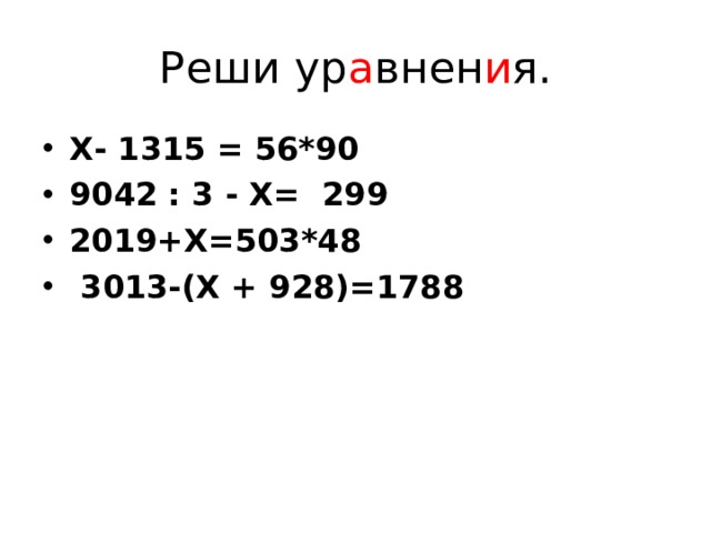 Реши ур а внен и я. Х- 1315 = 56*90 9042 : 3 - Х= 299 2019+Х=503*48  3013-(Х + 928)=1788 