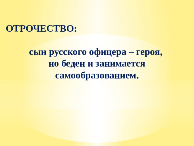 ОТРОЧЕСТВО:  сын русского офицера – героя, но беден и занимается самообразованием. 