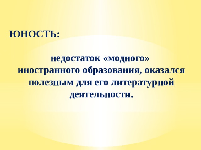 ЮНОСТЬ:  недостаток «модного» иностранного образования, оказался полезным для его литературной деятельности. 