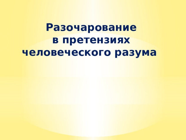  Разочарование в претензиях человеческого разума        