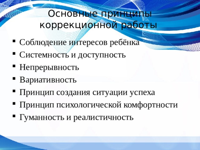 Основные принципы коррекционной работы Соблюдение интересов ребёнка Системность и доступность Непрерывность Вариативность Принцип создания ситуации успеха Принцип психологической комфортности Гуманность и реалистичность 