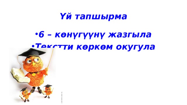 Үй тапшырма 6 – көнүгүүнү жазгыла Текстти көркөм окугула 