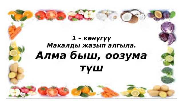 апапрппр 1 – көнүгүү Макалды жазып алгыла. Алма быш, оозума түш 