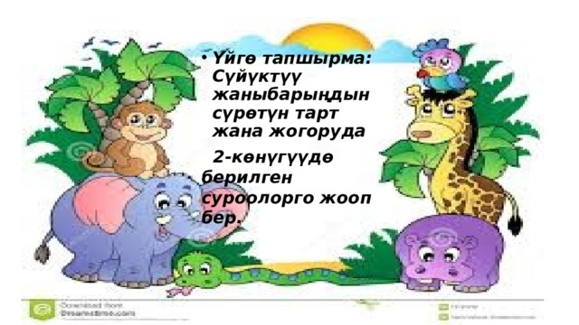 Үйгө тапшырма: Сүйүктүү жаныбарыңдын сүрөтүн тарт жана жогоруда  2-көнүгүүдө берилген суроолорго жооп бер. 