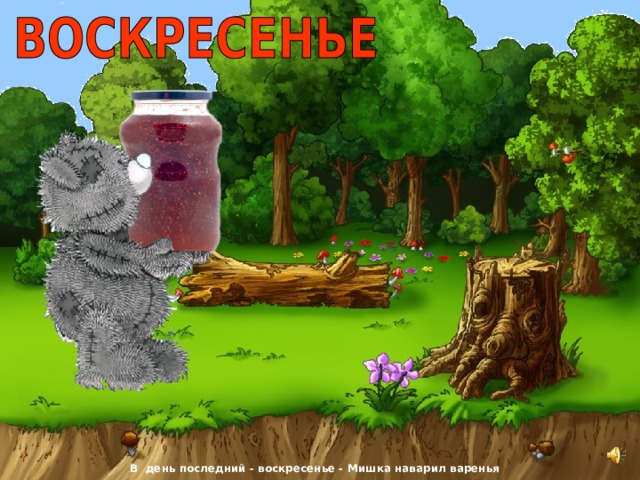 В  день последний - воскресенье - Мишка наварил варенья 