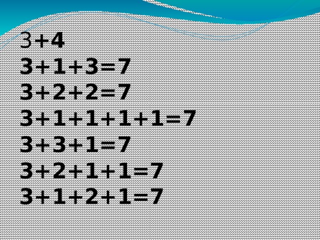 3 +4  3+1+3=7  3+2+2=7  3+1+1+1+1=7  3+3+1=7  3+2+1+1=7  3+1+2+1=7 