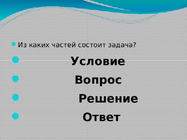 Из каких частей состоит задача?  Условие  Вопрос  Решение  Ответ 
