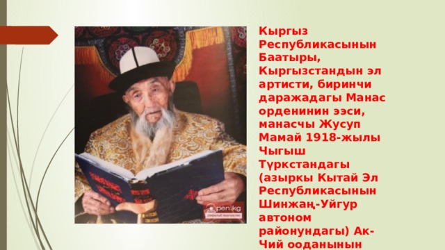 Кыргыз Республикасынын Баатыры, Кыргызстандын эл артисти, биринчи даражадагы Манас орденинин ээси, манасчы Жусуп Мамай 1918-жылы Чыгыш Түркстандагы (азыркы Кытай Эл Республикасынын Шинжаң-Уйгур автоном районундагы) Ак-Чий ооданынын Меркеч айылында Ат-Жайлоо конушунда туулган. 