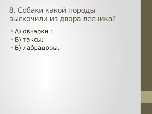 8. Собаки какой породы выскочили из двора лесника? А) овчарки ; Б) таксы; В) лабрадоры. 