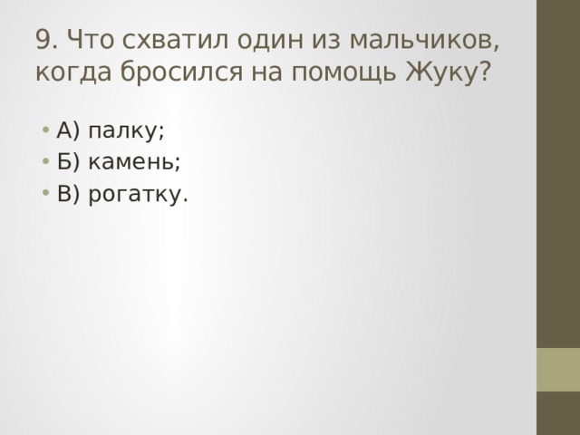 9. Что схватил один из мальчиков, когда бросился на помощь Жуку? А) палку; Б) камень; В) рогатку. 