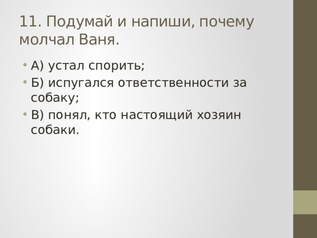 11. Подумай и напиши, почему молчал Ваня. А) устал спорить; Б) испугался ответственности за собаку; В) понял, кто настоящий хозяин собаки. 