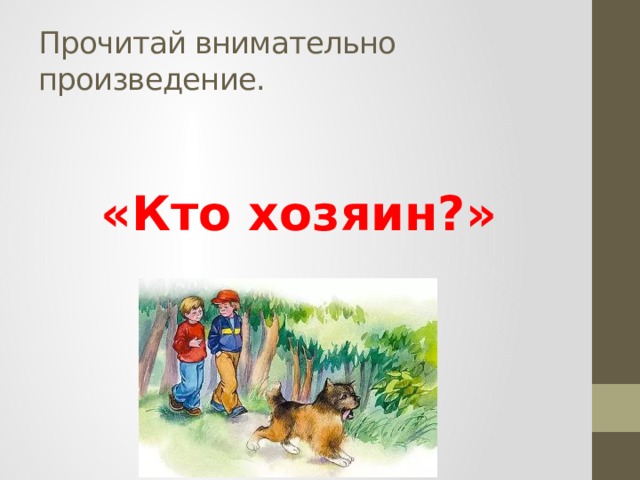 Прочитай внимательно произведение.  «Кто хозяин?» 