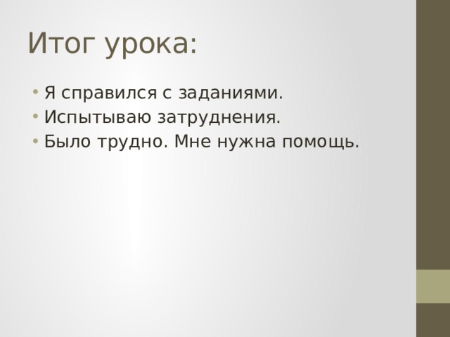 Итог урока: Я справился с заданиями. Испытываю затруднения. Было трудно. Мне нужна помощь. 