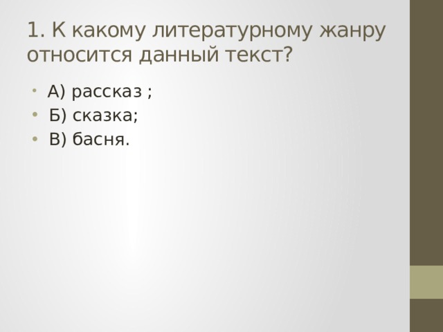 1. К какому литературному жанру относится данный текст?  А) рассказ ;  Б) сказка;  В) басня. 