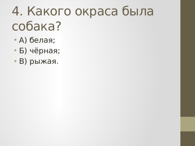 4. Какого окраса была собака? А) белая; Б) чёрная; В) рыжая. 