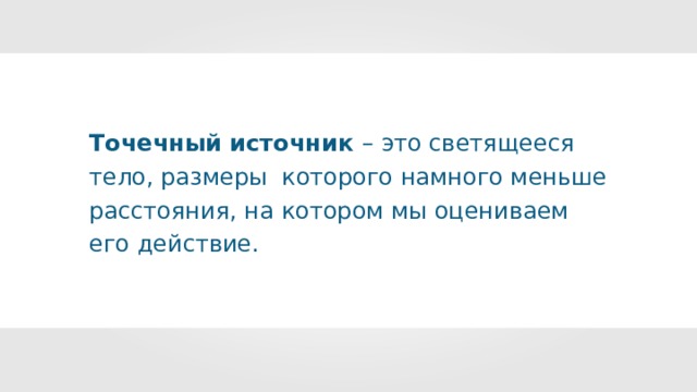 Точечный источник –  это светящееся тело, размеры которого намного меньше расстояния, на котором мы оцениваем его действие. 