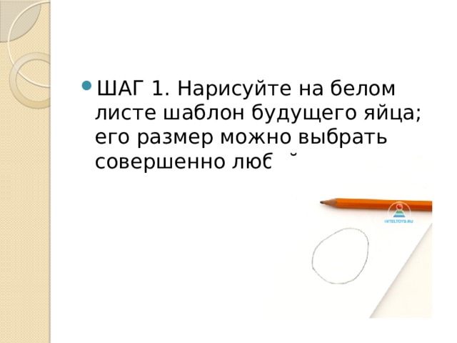 ШАГ 1. Нарисуйте на белом листе шаблон будущего яйца; его размер можно выбрать совершенно любой. 