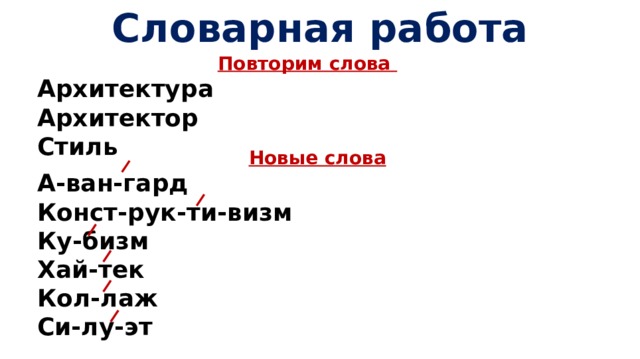 Словарная работа Повторим слова Архитектура Архитектор Стиль Новые слова А-ван-гард Конст-рук-ти-визм Ку-бизм Хай-тек Кол-лаж Си-лу-эт 