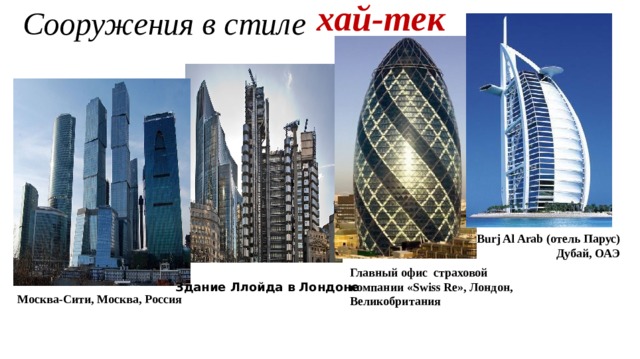 хай-тек Сооружения в стиле Burj Al Arab (отель Парус) Дубай, ОАЭ Главный офис страховой компании «Swiss Re», Лондон, Великобритания Здание Ллойда в Лондоне Москва-Сити, Москва, Россия 