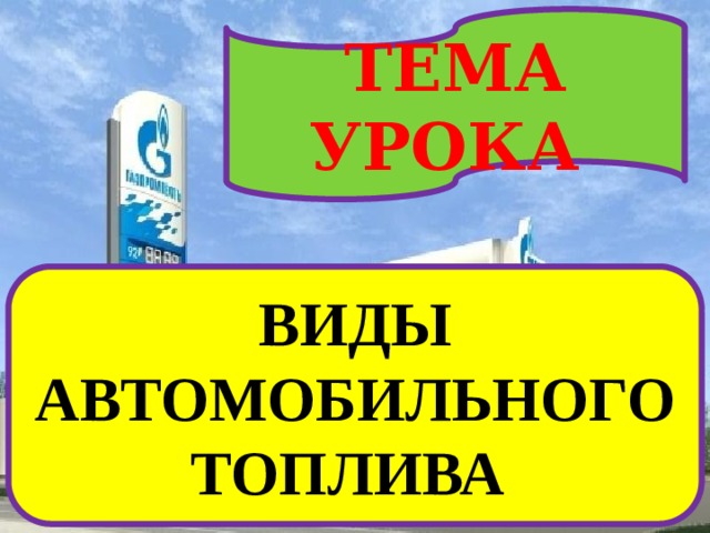 ТЕМА УРОКА ВИДЫ АВТОМОБИЛЬНОГО ТОПЛИВА 
