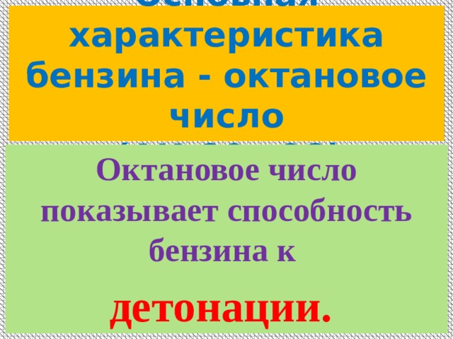  Основная характеристика бензина - октановое число  (АИ-80…98)   Октановое число показывает способность бензина к детонации. 