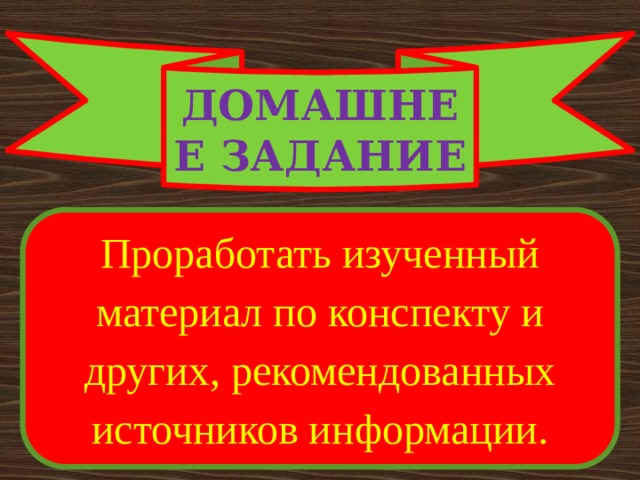 ДОМАШНЕЕ ЗАДАНИЕ Проработать изученный материал по конспекту и других, рекомендованных источников информации. 