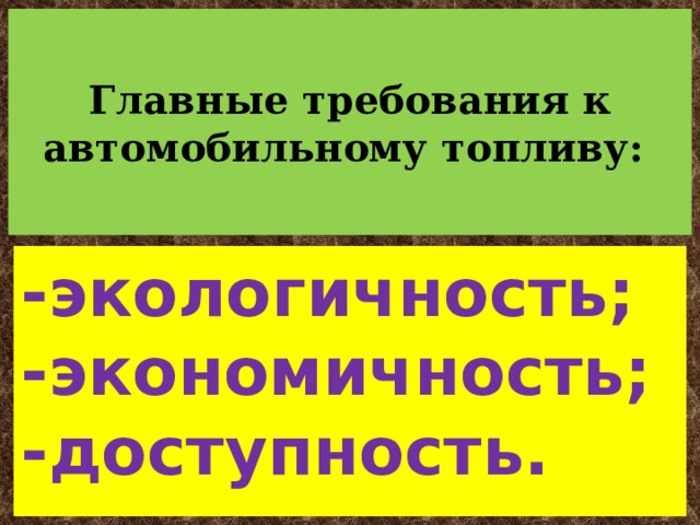   Главные требования к автомобильному топливу:    -экологичность;  -экономичность;  -доступность.   