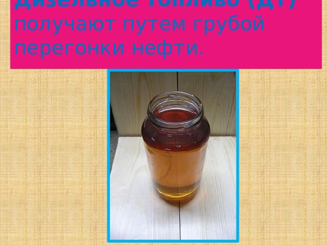 Дизельное топливо (ДТ) получают путем грубой перегонки нефти.   