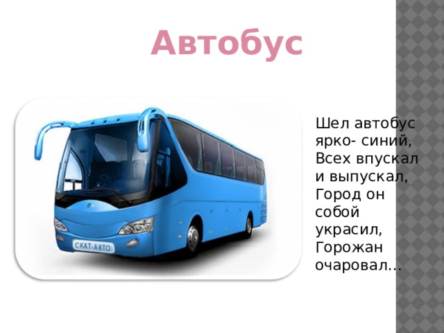 Автобус Шел автобус ярко- синий, Всех впускал и выпускал, Город он собой украсил, Горожан очаровал… 