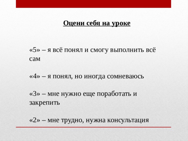 Оцени себя на уроке «5» – я всё понял и смогу выполнить всё сам «4» – я понял, но иногда сомневаюсь «3» – мне нужно еще поработать и закрепить «2» – мне трудно, нужна консультация 