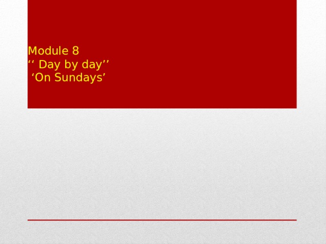 Module 8  ‘‘ Day by day’’  ‘On Sundays’    