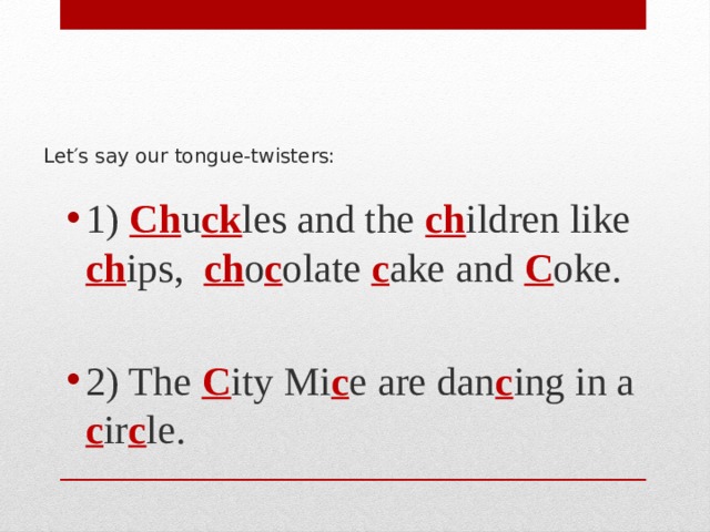  Let′s say our tongue-twisters:   1) Сh u ck les and the ch ildren like ch ips, ch o c olate c ake and C oke. 2) The C ity Mi c e are dan c ing in a c ir c le. 