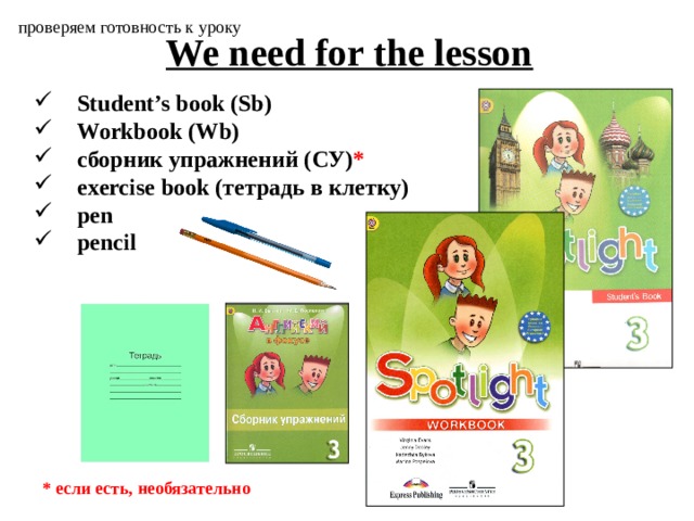 проверяем готовность к уроку We need for the lesson Student’s book (Sb) Workbook (Wb) сборник упражнений (СУ) * exercise book (тетрадь в клетку) pen pencil  * если есть, необязательно 