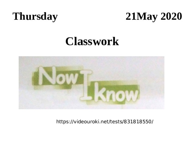 Thursday 21May 2020 Classwork https://videouroki.net/tests/831818550/ 