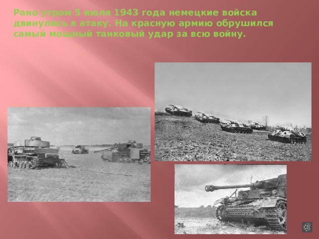 Рано утром 5 июля 1943 года немецкие войска двинулись в атаку. На красную армию обрушился самый мощный танковый удар за всю войну. 