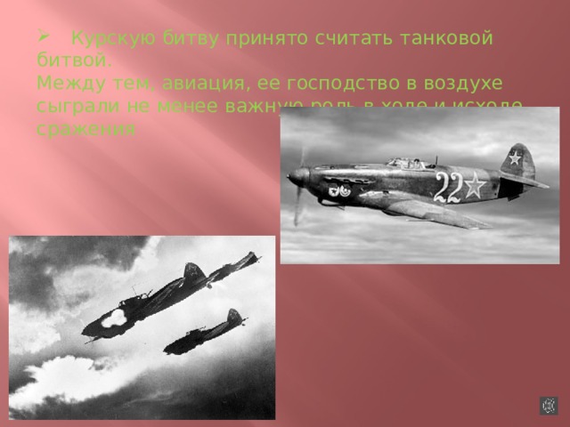 Курскую битву принято считать танковой битвой. Между тем, авиация, ее господство в воздухе сыграли не менее важную роль в ходе и исходе сражения 