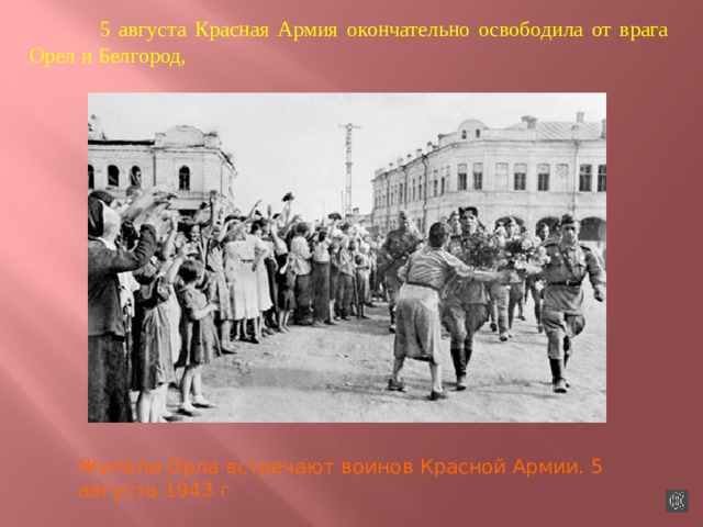  5 августа Красная Армия окончательно освободила от врага Орел и Белгород, Жители Орла встречают воинов Красной Армии. 5 августа 1943 г 
