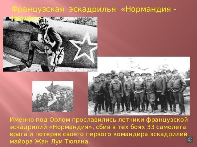 Французская эскадрилья «Нормандия - Неман» Именно под Орлом прославились летчики французской эскадрилий «Нормандия», сбив в тех боях 33 самолета врага и потеряв своего первого командира эскадрилий майора Жан Луи Тюляна. 